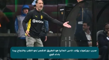 مدرب دورتموند يؤكد: كأس ألمانيا هو الطريق الأقصر نحو اللقب والنجاح يبدأ بأداء قوي